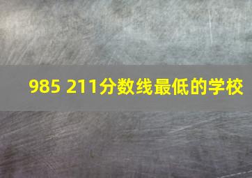 985 211分数线最低的学校